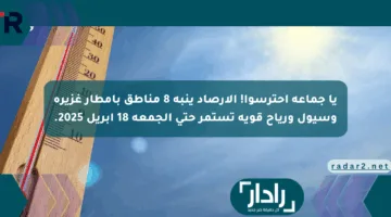 يا جماعة احترسوا! الأرصاد ينبه 8 مناطق بأمطار غزيرة وسيول ورياح قوية تستمر حتى الجمعة 18 أبريل 2025.